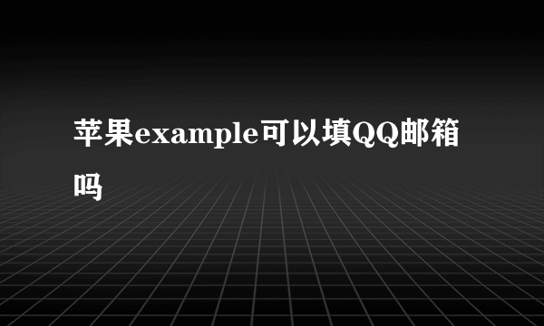 苹果example可以填QQ邮箱吗