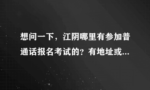 想问一下，江阴哪里有参加普通话报名考试的？有地址或者电话吗？