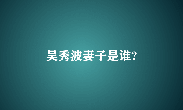 吴秀波妻子是谁?