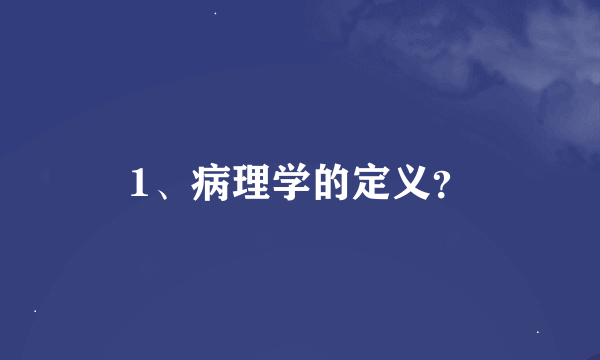 1、病理学的定义？