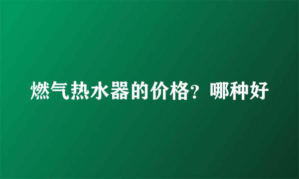 燃气热水器的价格？哪种好