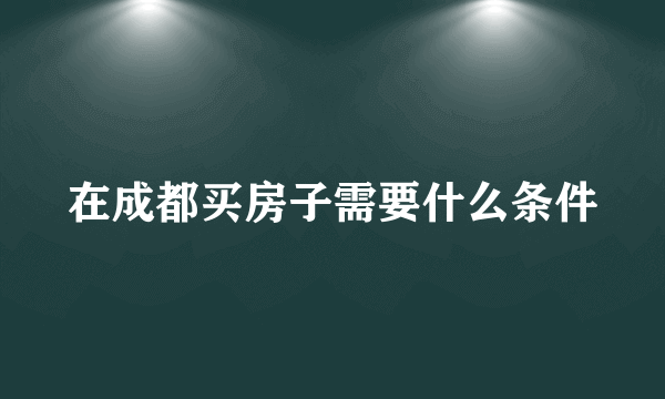 在成都买房子需要什么条件