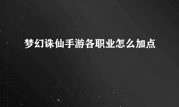 梦幻诛仙手游各职业怎么加点