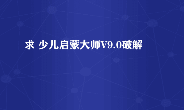 求 少儿启蒙大师V9.0破解