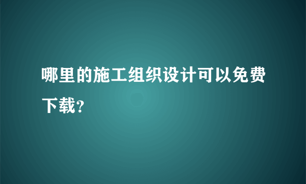 哪里的施工组织设计可以免费下载？