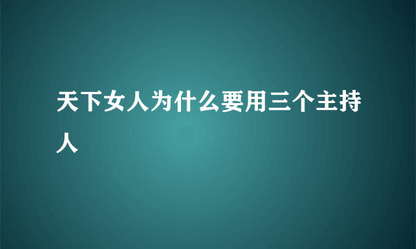 天下女人为什么要用三个主持人