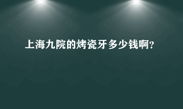 上海九院的烤瓷牙多少钱啊？