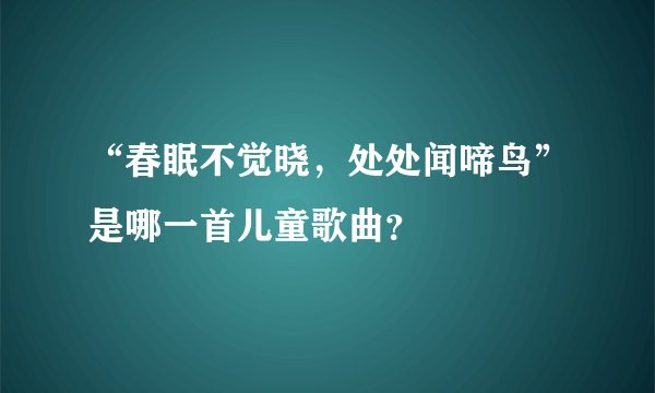 “春眠不觉晓，处处闻啼鸟”是哪一首儿童歌曲？