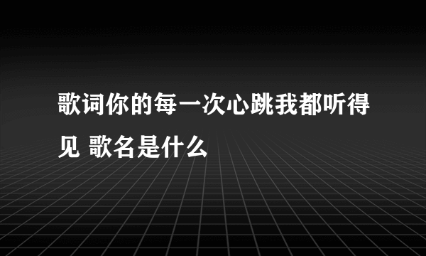 歌词你的每一次心跳我都听得见 歌名是什么