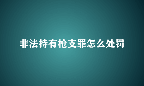 非法持有枪支罪怎么处罚