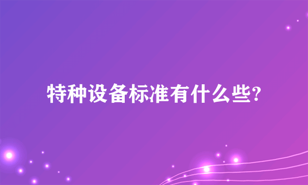 特种设备标准有什么些?