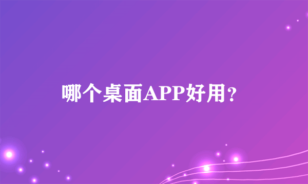 哪个桌面APP好用？