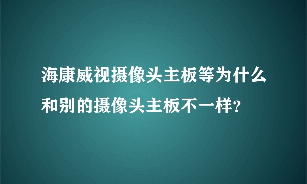 海康威视摄像头主板等为什么和别的摄像头主板不一样？