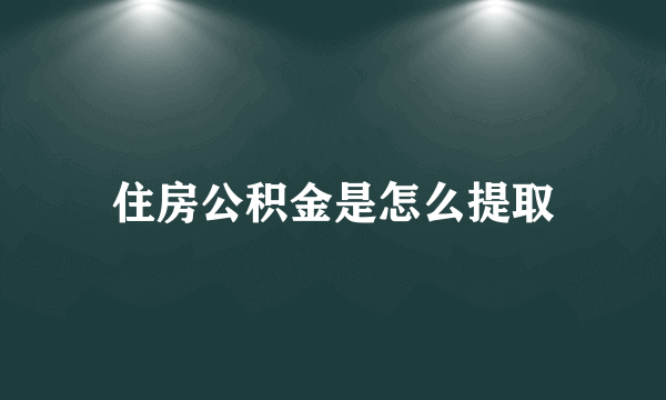 住房公积金是怎么提取