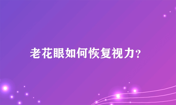 老花眼如何恢复视力？