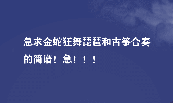 急求金蛇狂舞琵琶和古筝合奏的简谱！急！！！