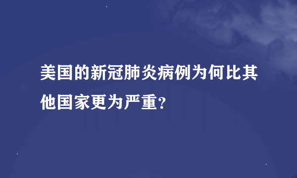 美国的新冠肺炎病例为何比其他国家更为严重？