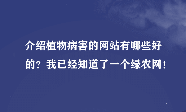 介绍植物病害的网站有哪些好的？我已经知道了一个绿农网！