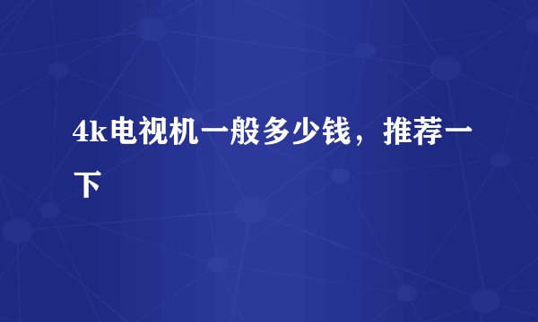 4k电视机一般多少钱，推荐一下