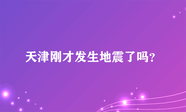 天津刚才发生地震了吗？