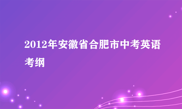 2012年安徽省合肥市中考英语考纲