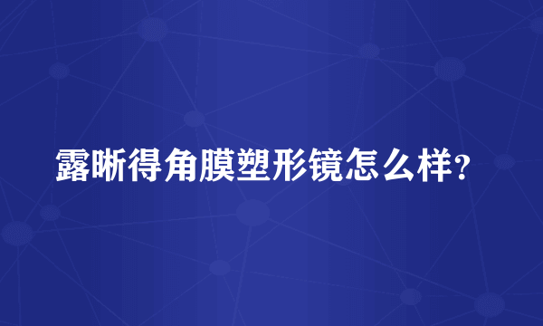 露晰得角膜塑形镜怎么样？