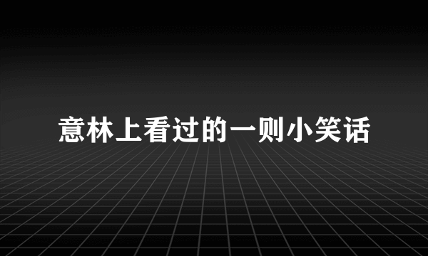 意林上看过的一则小笑话