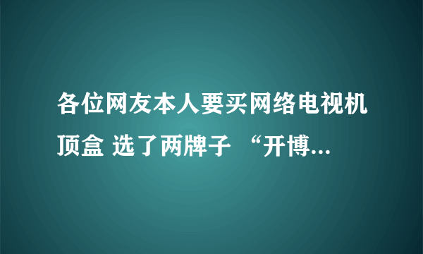 各位网友本人要买网络电视机顶盒 选了两牌子 “开博尔T3”“忆典X1”