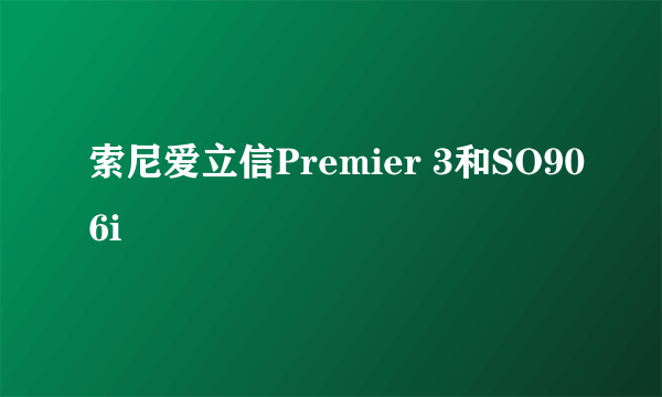 索尼爱立信Premier 3和SO906i