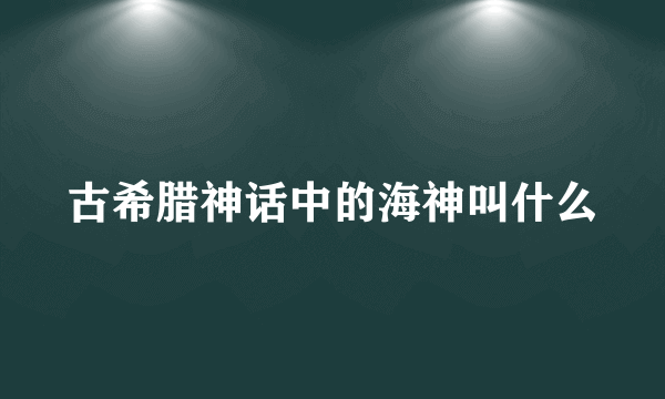 古希腊神话中的海神叫什么