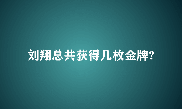 刘翔总共获得几枚金牌?