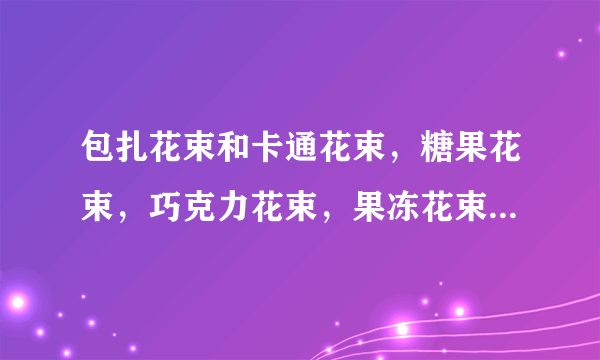 包扎花束和卡通花束，糖果花束，巧克力花束，果冻花束的制作材料