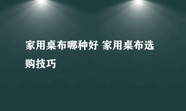 家用桌布哪种好 家用桌布选购技巧