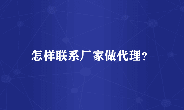 怎样联系厂家做代理？