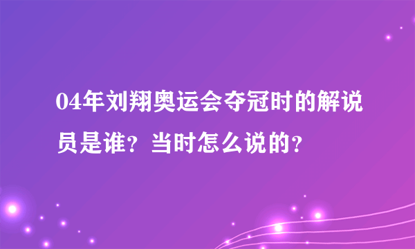 04年刘翔奥运会夺冠时的解说员是谁？当时怎么说的？