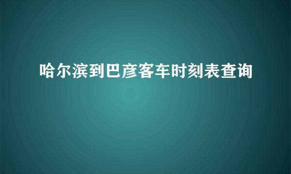 哈尔滨到巴彦客车时刻表查询