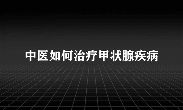 中医如何治疗甲状腺疾病