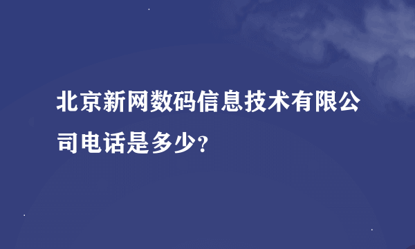 北京新网数码信息技术有限公司电话是多少？