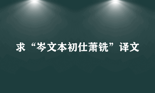 求“岑文本初仕萧铣”译文