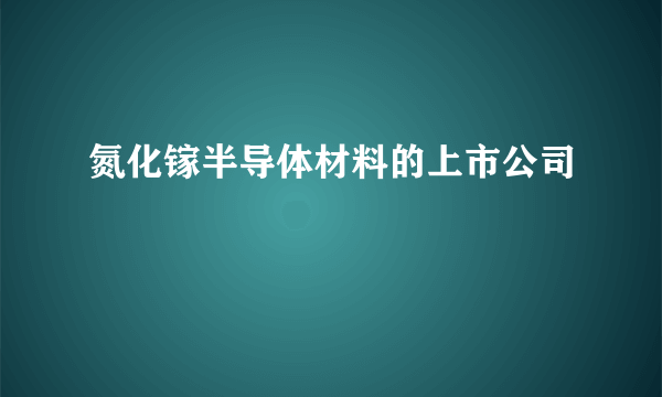 氮化镓半导体材料的上市公司