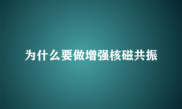 为什么要做增强核磁共振