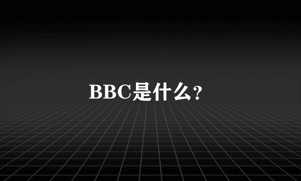 BBC是什么？