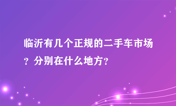 临沂有几个正规的二手车市场？分别在什么地方？