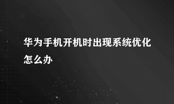 华为手机开机时出现系统优化怎么办