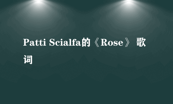 Patti Scialfa的《Rose》 歌词