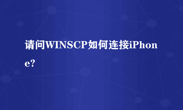 请问WINSCP如何连接iPhone?