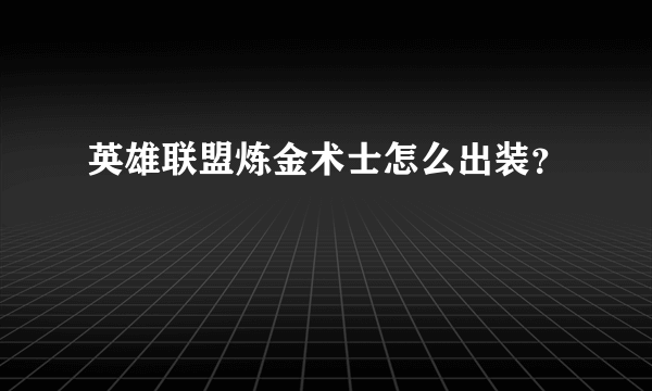 英雄联盟炼金术士怎么出装？