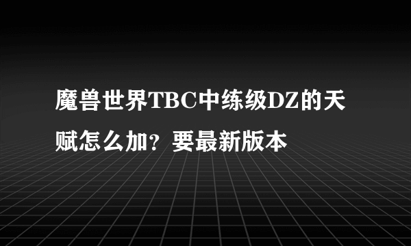 魔兽世界TBC中练级DZ的天赋怎么加？要最新版本