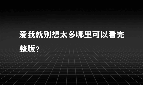 爱我就别想太多哪里可以看完整版？