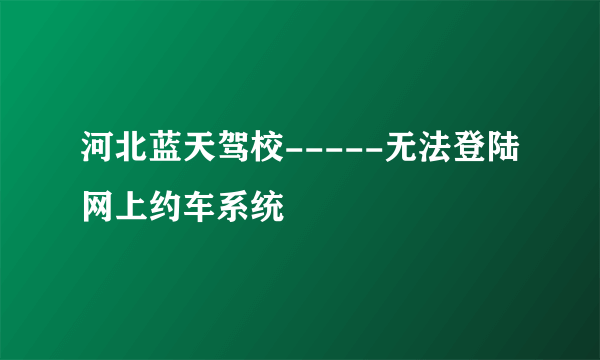 河北蓝天驾校-----无法登陆网上约车系统